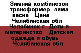 Зимний комбинезон-трансформер  зима-весна › Цена ­ 800 - Челябинская обл., Челябинск г. Дети и материнство » Детская одежда и обувь   . Челябинская обл.